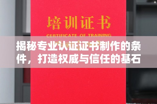 博乐揭秘专业认证证书制作的条件，打造权威与信任的基石
