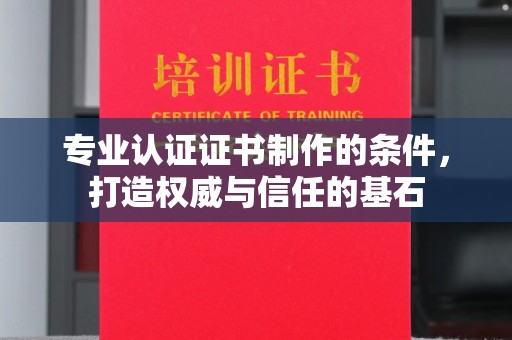 博乐专业认证证书制作的条件，打造权威与信任的基石