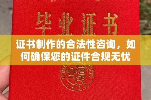 博乐证书制作的合法性咨询，如何确保您的证件合规无忧